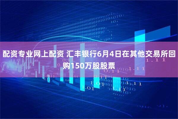 配资专业网上配资 汇丰银行6月4日在其他交易所回购150万股股票
