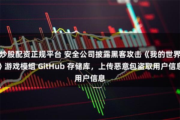 炒股配资正规平台 安全公司披露黑客攻击《我的世界》游戏模组 GitHub 存储库，上传恶意包盗取用户信息