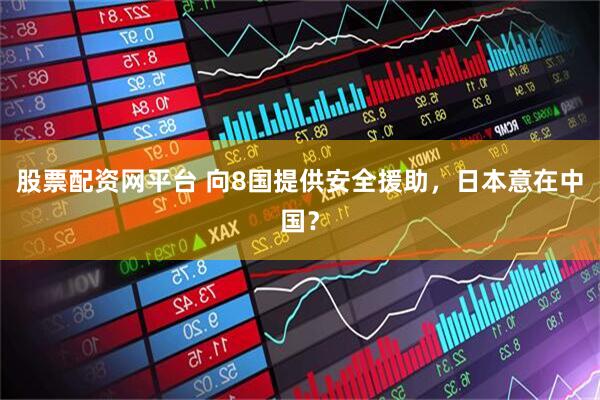 股票配资网平台 向8国提供安全援助，日本意在中国？
