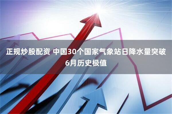 正规炒股配资 中国30个国家气象站日降水量突破6月历史极值