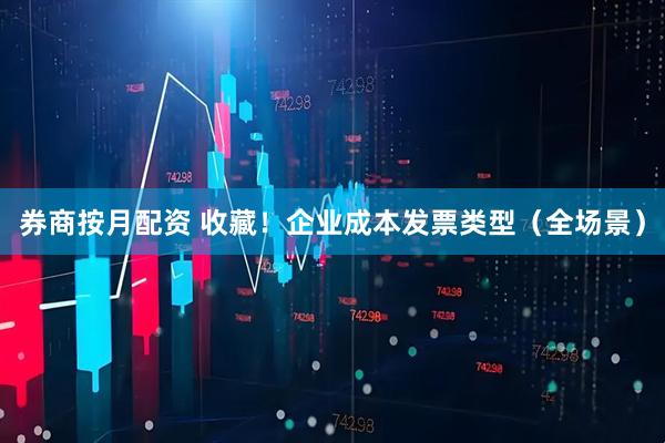 券商按月配资 收藏！企业成本发票类型（全场景）