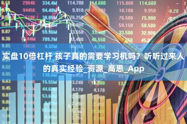实盘10倍杠杆 孩子真的需要学习机吗？听听过来人的真实经验_资源_高思_App
