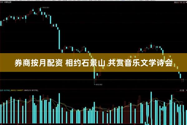 券商按月配资 相约石景山 共赏音乐文学诗会