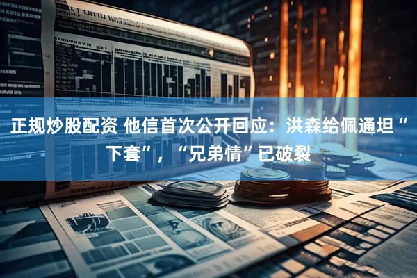 正规炒股配资 他信首次公开回应：洪森给佩通坦“下套”，“兄弟情”已破裂