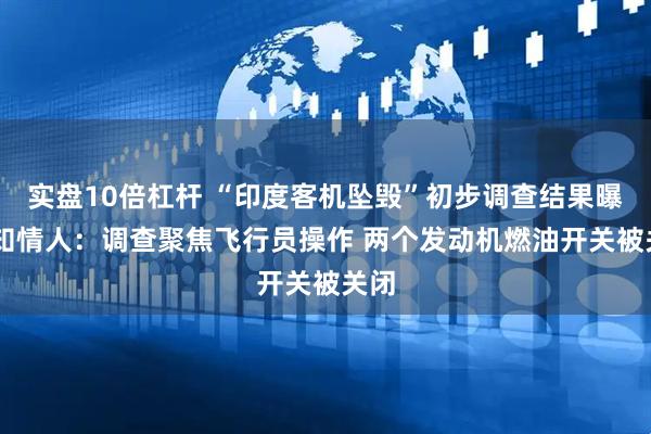 实盘10倍杠杆 “印度客机坠毁”初步调查结果曝光 知情人：调查聚焦飞行员操作 两个发动机燃油开关被关闭