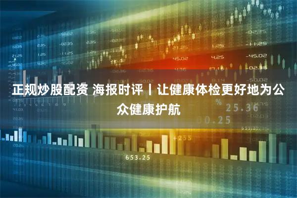 正规炒股配资 海报时评丨让健康体检更好地为公众健康护航