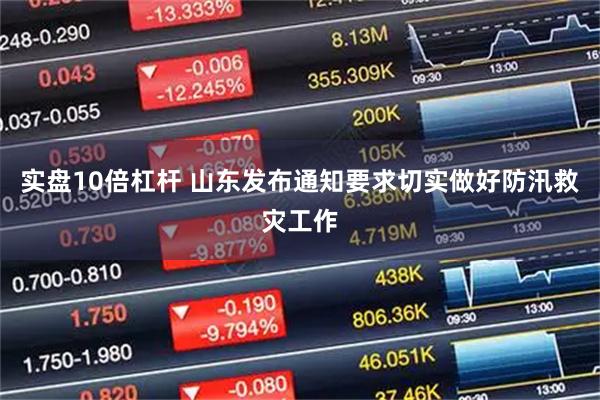 实盘10倍杠杆 山东发布通知要求切实做好防汛救灾工作