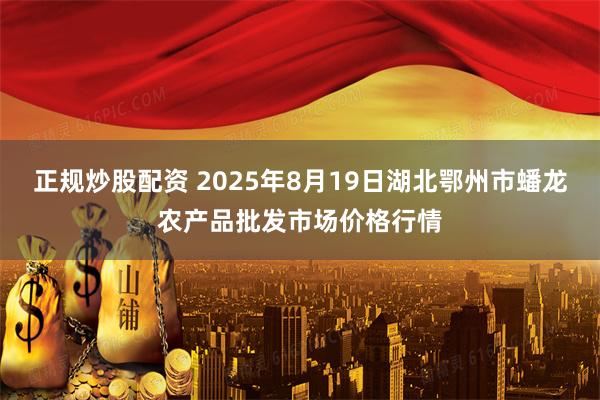 正规炒股配资 2025年8月19日湖北鄂州市蟠龙农产品批发市场价格行情