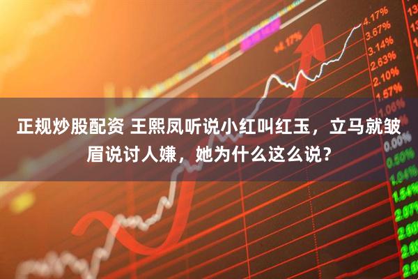 正规炒股配资 王熙凤听说小红叫红玉，立马就皱眉说讨人嫌，她为什么这么说？