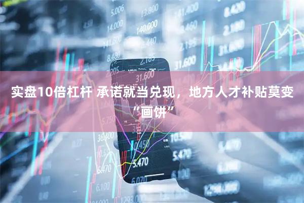 实盘10倍杠杆 承诺就当兑现，地方人才补贴莫变“画饼”