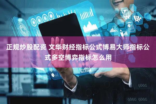 正规炒股配资 文华财经指标公式博易大师指标公式多空博弈指标怎么用