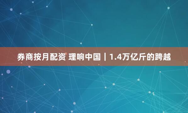 券商按月配资 理响中国｜1.4万亿斤的跨越