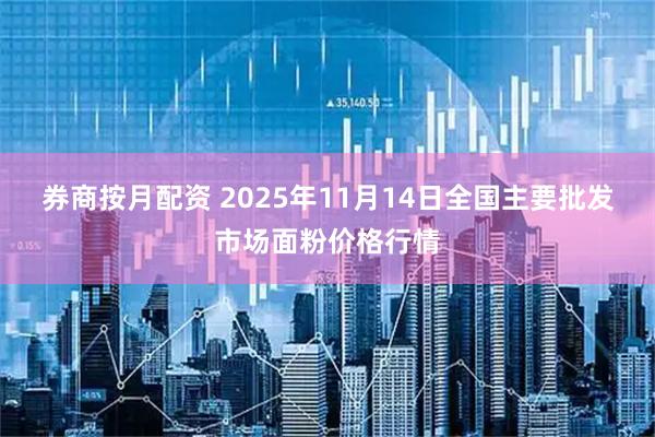 券商按月配资 2025年11月14日全国主要批发市场面粉价格行情