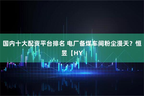 国内十大配资平台排名 电厂备煤车间粉尘漫天？恒昱【HY