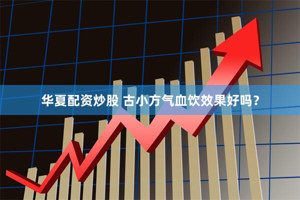 华夏配资炒股 古小方气血饮效果好吗？