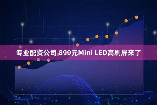 专业配资公司 899元Mini LED高刷屏来了