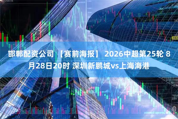 邯郸配资公司 【赛前海报】 2026中超第25轮 8月28日20时 深圳新鹏城vs上海海港