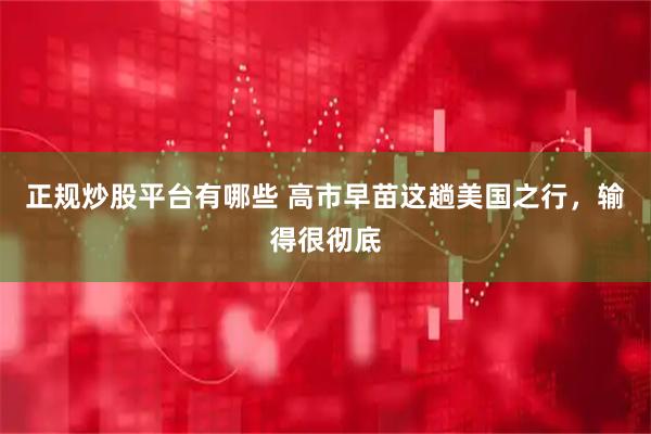 正规炒股平台有哪些 高市早苗这趟美国之行，输得很彻底
