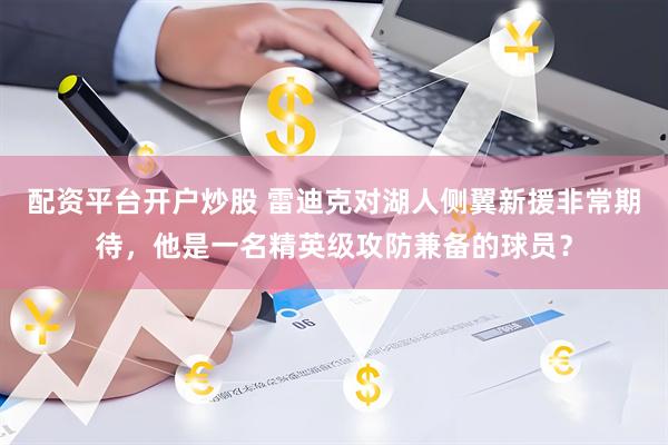 配资平台开户炒股 雷迪克对湖人侧翼新援非常期待，他是一名精英级攻防兼备的球员？